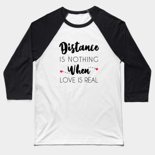 Distance Is Nothing When Love Is Real - Long Distance Relationship Baseball T-Shirt